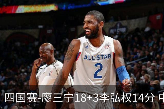 四国赛-廖三宁18+3李弘权14分 中国男篮胜格鲁吉亚