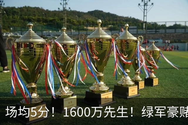 场均5分！1600万先生！绿军豪赌！22岁小将值得吗？