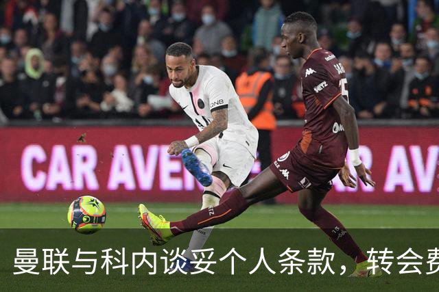 曼联与科内谈妥个人条款，转会费与罗马仍有分歧