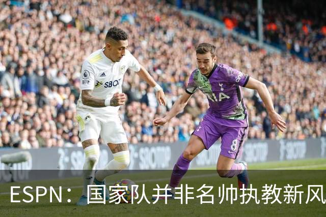 ESPN：国家队并非名帅执教新风口，意大利和荷兰就遭遇了选帅难