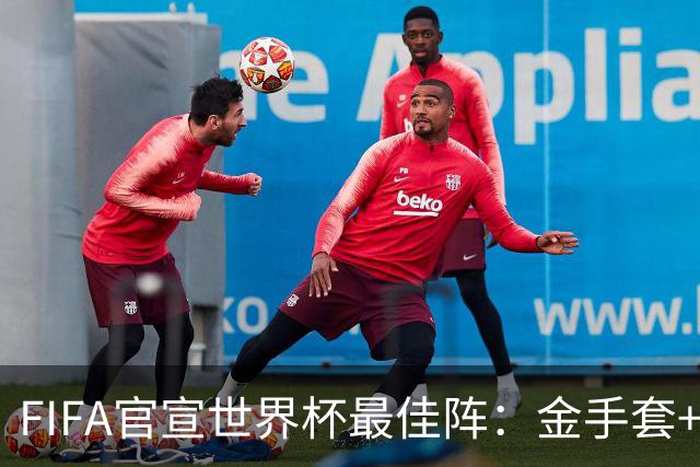 FIFA官宣世界杯最佳阵：金手套+最佳新秀双双落选，球迷怒斥“闹着玩”